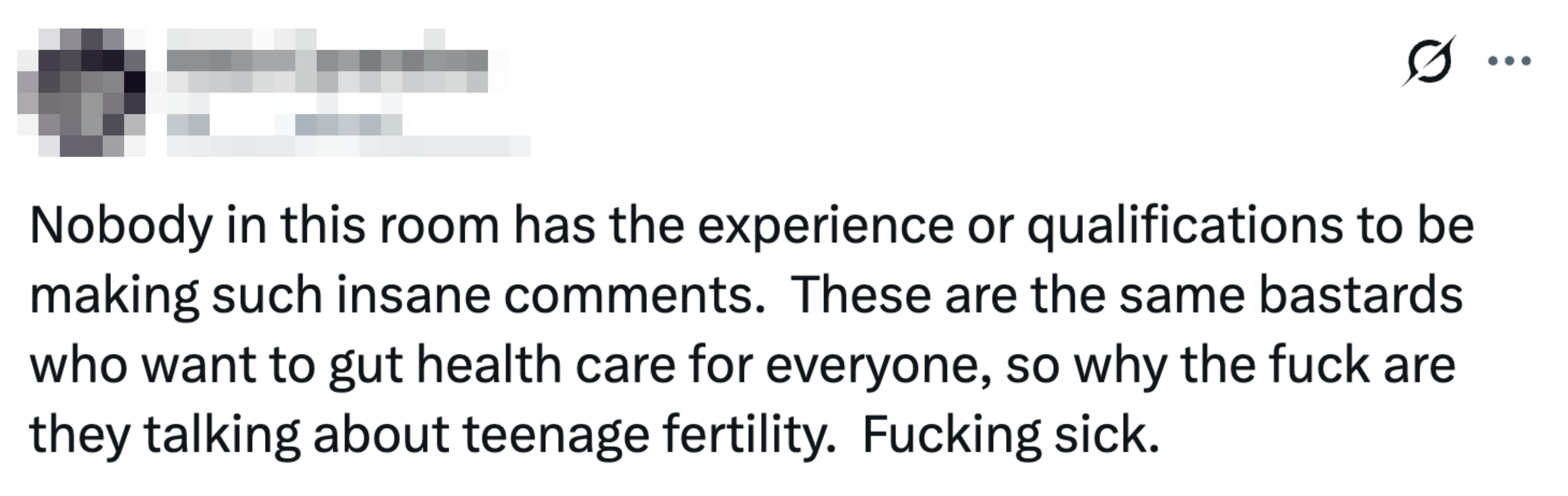 Nobody in this room has the experience or qualifications to be making such insane comments.  These are the same bastards who want to gut health care for everyone, so why the fuck are they talking about teenage fertility.  Fucking sick