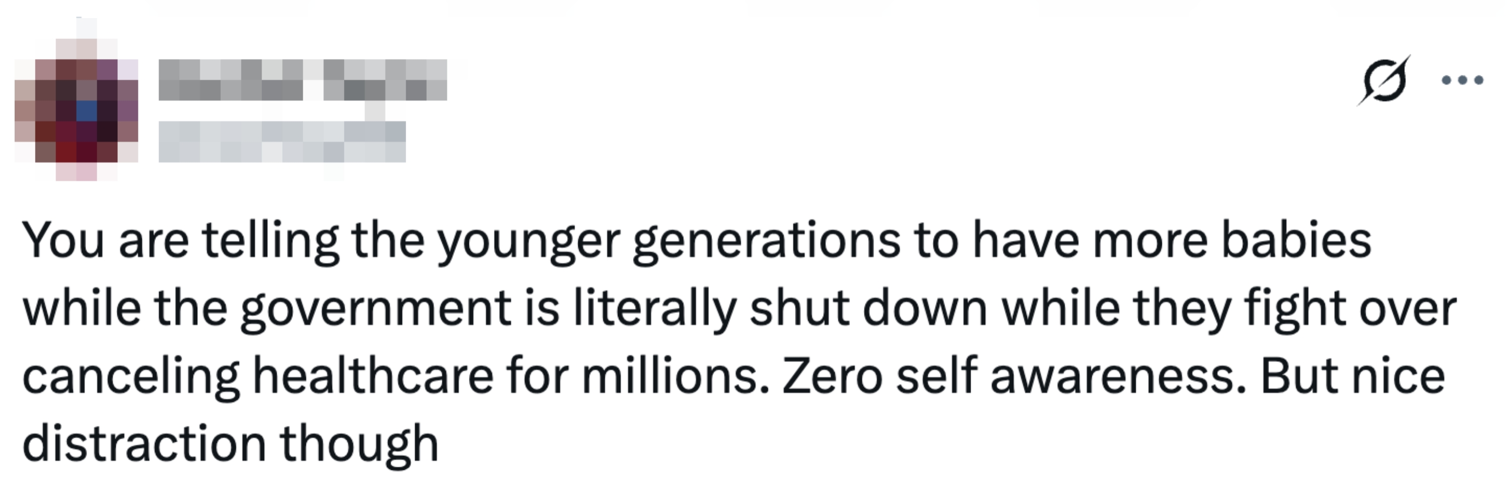 You are telling the younger generations to have more babies while the government is literally shut down while they fight over canceling healthcare for millions. Zero self awareness. But nice distraction though