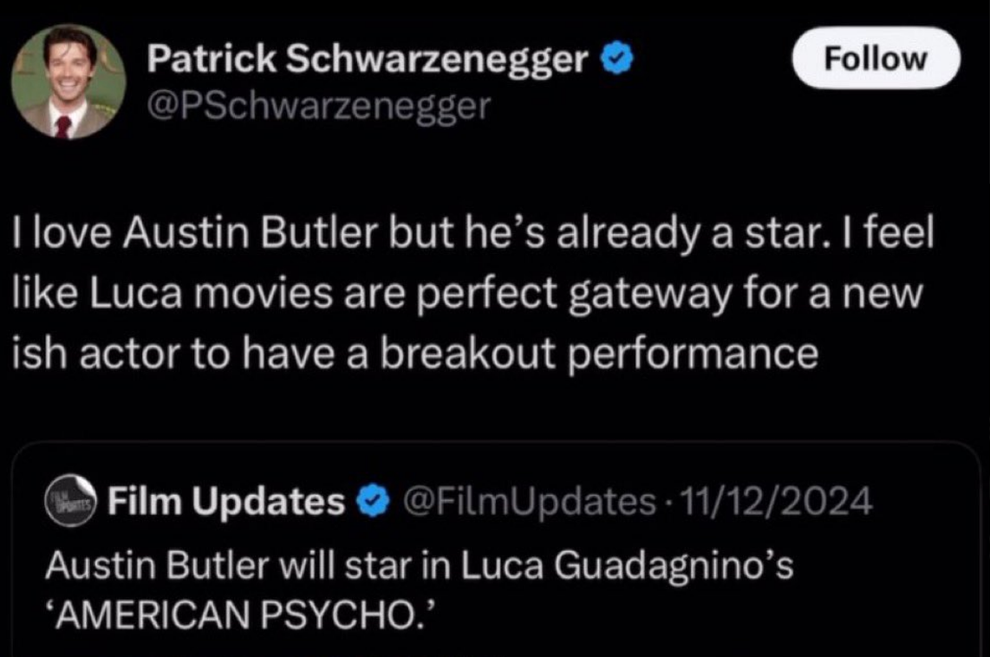 14 Celeb Feuds That Were SO One-Sided, They Were Basically Beefing With A Brick Wall 28 Tweet from Patrick Schwarzenegger expressing admiration for Austin Butler, calling him a star, in response to news of Butler starring in "American Psycho."
