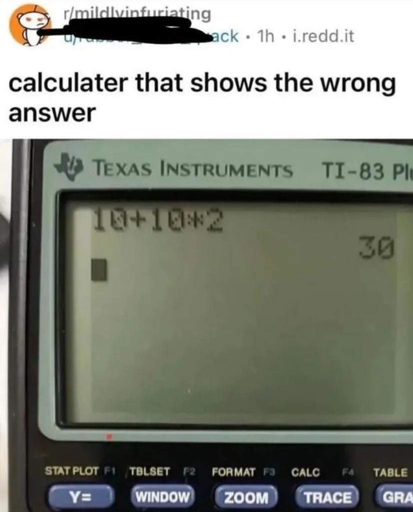 TI-83 calculator incorrectly calculates 10+10*2 arsenic  30 alternatively  of 20, shown successful  an online post