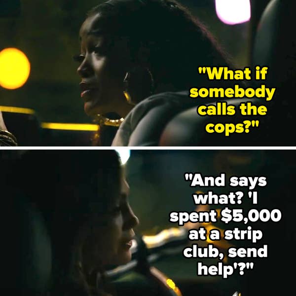 in hustlers, Mercedes says "what if somebody calls the cops?" and ramona replies "and says what? 'I spent $5k at a strip club, send help'?"