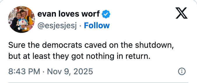 Tweet by user: "Sure the democrats caved on the shutdown, but at least they got nothing in return." Dated Nov 9, 2025