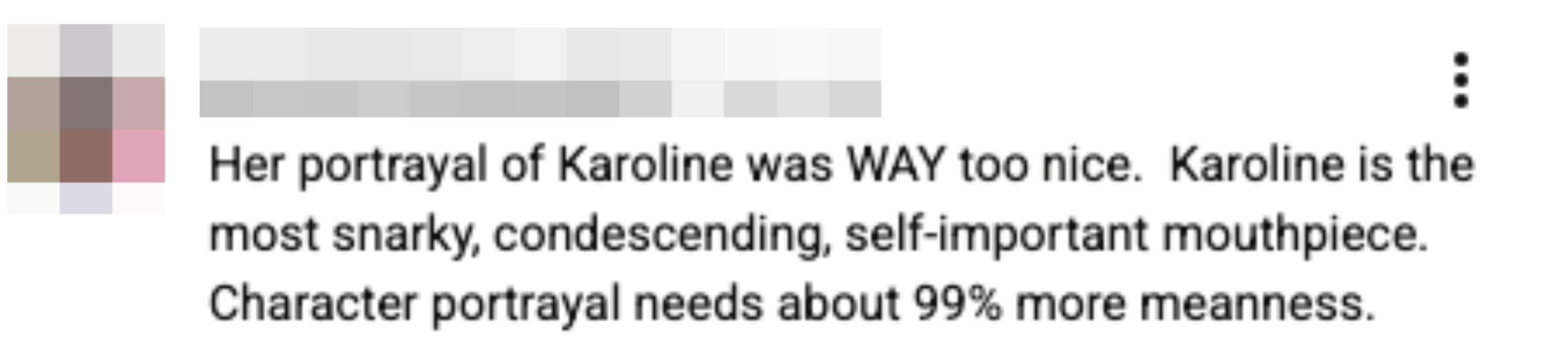 Comment criticizing the portrayal of Karoline arsenic  excessively  nice, suggesting the quality  needs to beryllium  much  snarky and condescending