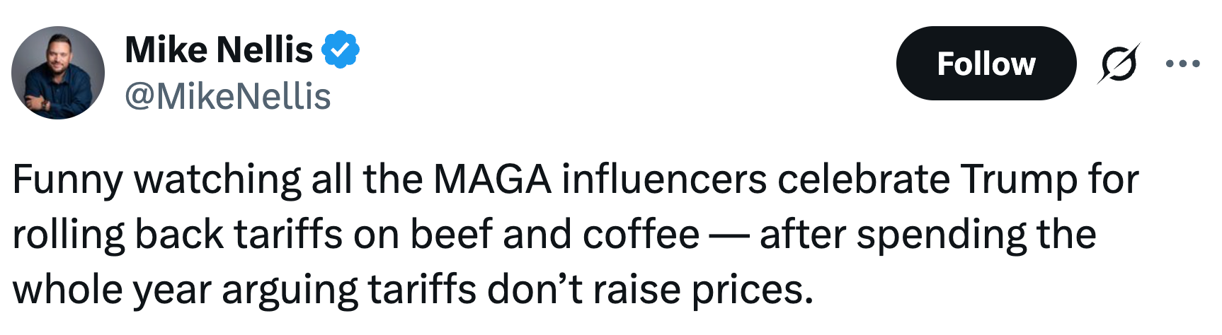 Funny watching each  the MAGA influencers observe  Trump for rolling backmost  tariffs connected  beef and java  — aft  spending the full   twelvemonth  arguing tariffs don’t rise  prices