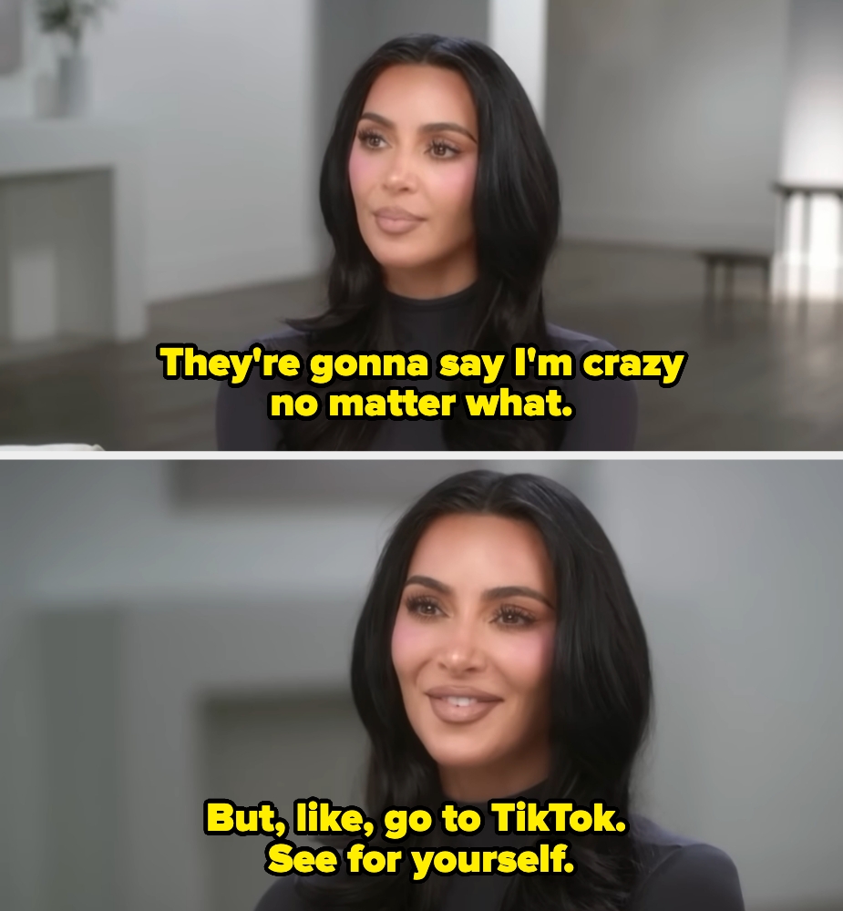 Kim says, "They're gonna say I'm crazy no matter what. But, like, go to TikTok. See for yourself"
