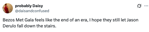 "Bezos Met Gala feels similar the extremity of an era, I anticipation they inactive fto Jason Derulo autumn down the stairs."