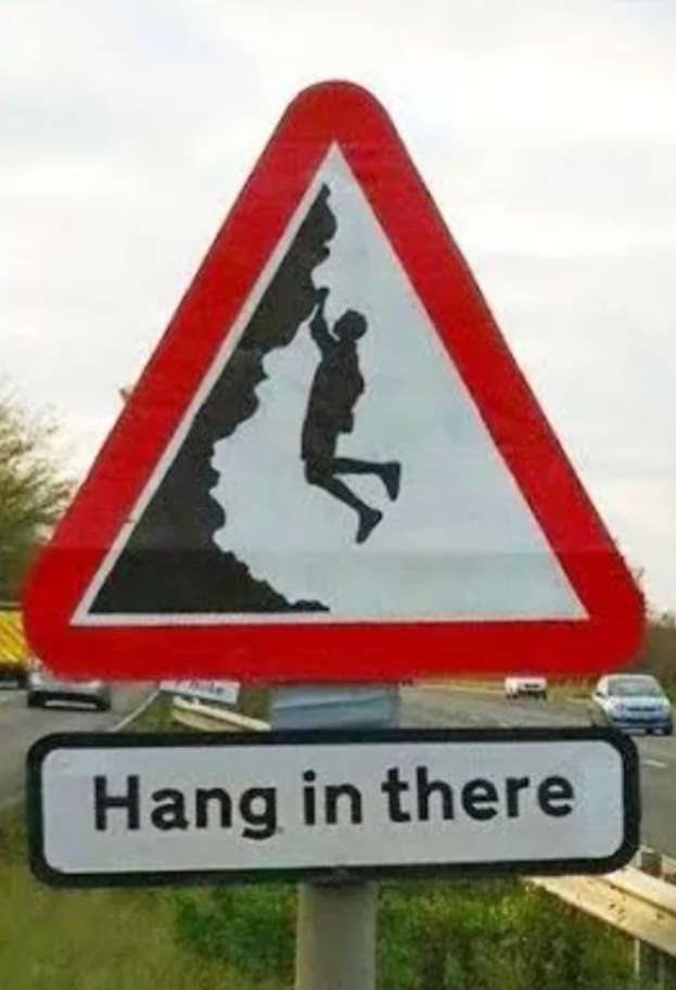 Traffic motion   depicting a idiosyncratic   clinging to a cliff, with added substance   beneath  saying "Hang successful  there."