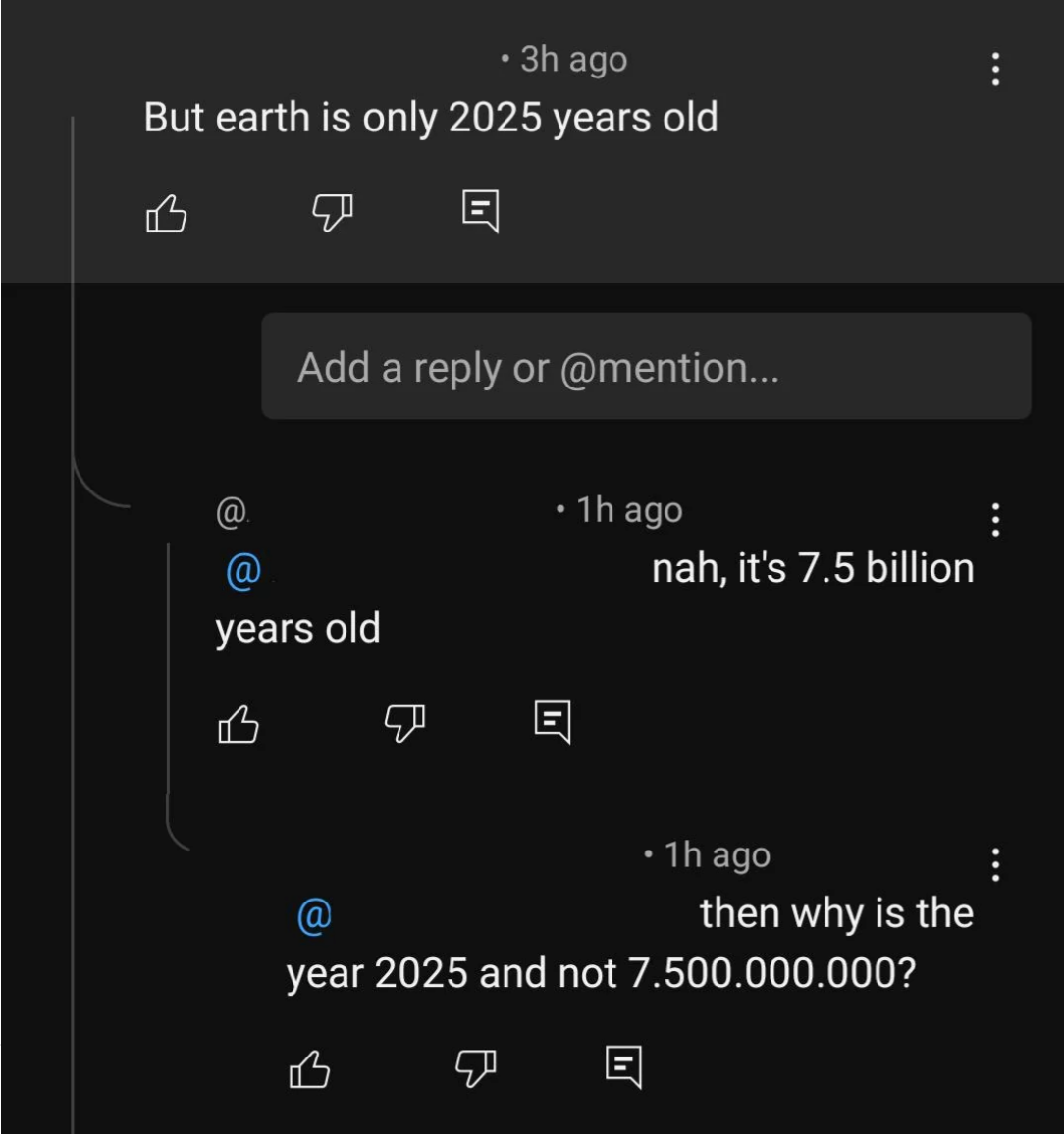 Online treatment  humorously debating Earth's age, contrasting a 2025-year content  with technological  7.5 cardinal  years and questioning the twelvemonth  reference