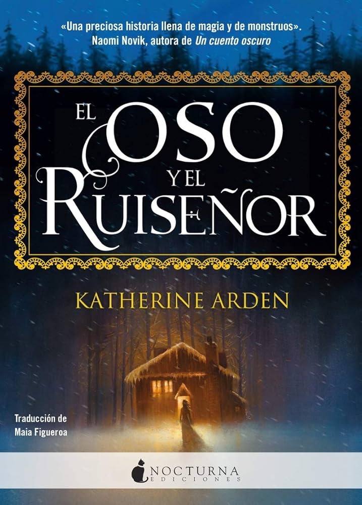 Portada del libro "El oso y el ruiseñor" de Katherine Arden con una cabaña en el bosque nevado y elogio de Naomi Novik en la parte superior