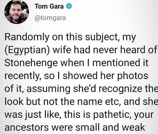 Tweet by Tom Gara: His Egyptian wife hadn\&\#x27;t heard of Stonehenge, saw photos, critiqued it as pathetic, and commented on the small and weak ancestors