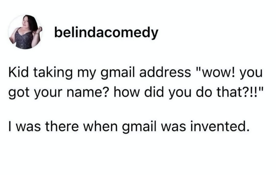 Text post by belindacomedy: Kid surprised about getting Gmail name. Response: \"I was there when Gmail was invented.\"