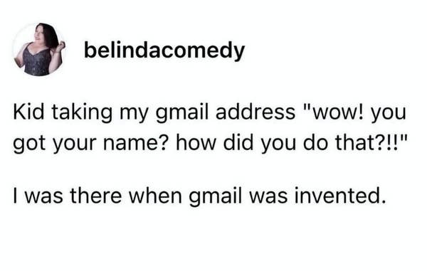 Text post by belindacomedy: Kid surprised about getting Gmail name. Response: \"I was there when Gmail was invented.\"