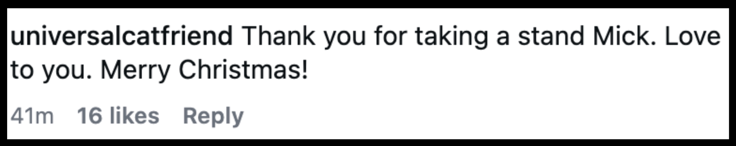 Kommentar fra "universalcatsfriend": Takk for at du tok et standpunkt Mick. Kjærlighet til deg. God jul! 41 minutter siden, 16 liker