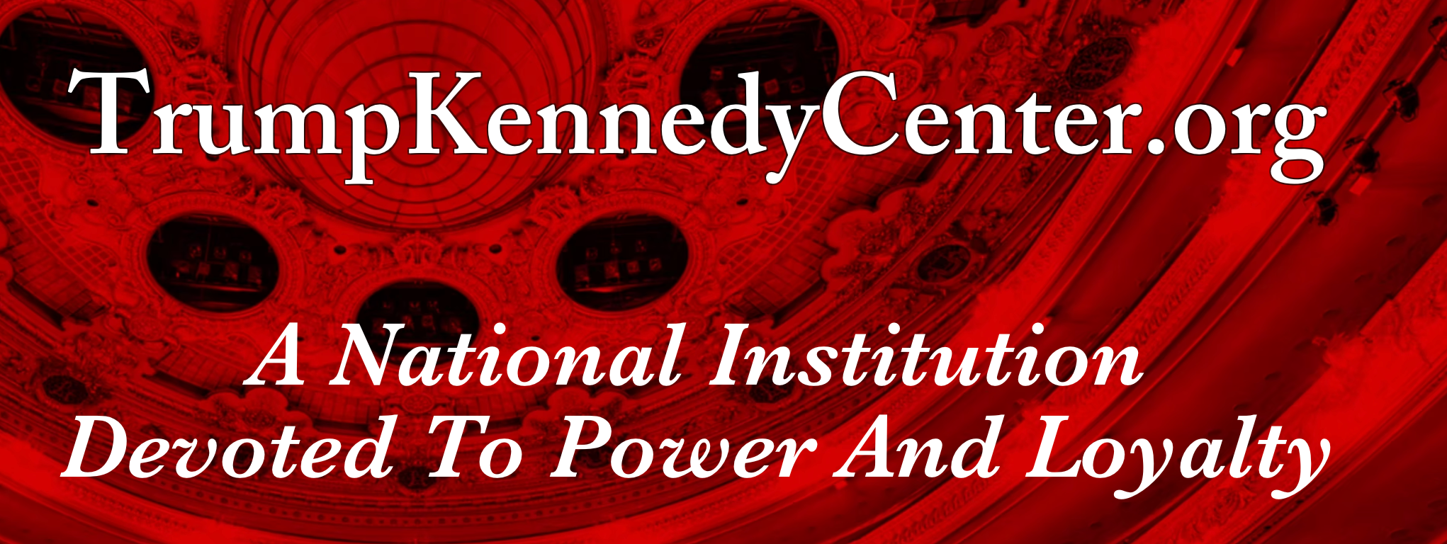 TrumpKennedyCenter.org banner: "A National Institution Devoted To Power And Loyalty" in bold text over an ornate ceiling background