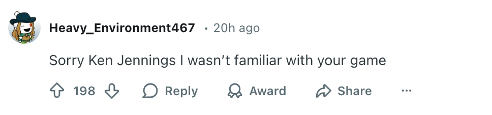  "Sorry Ken Jennings I wasn't familiar with your game." 198 likes, options to reply, award, share