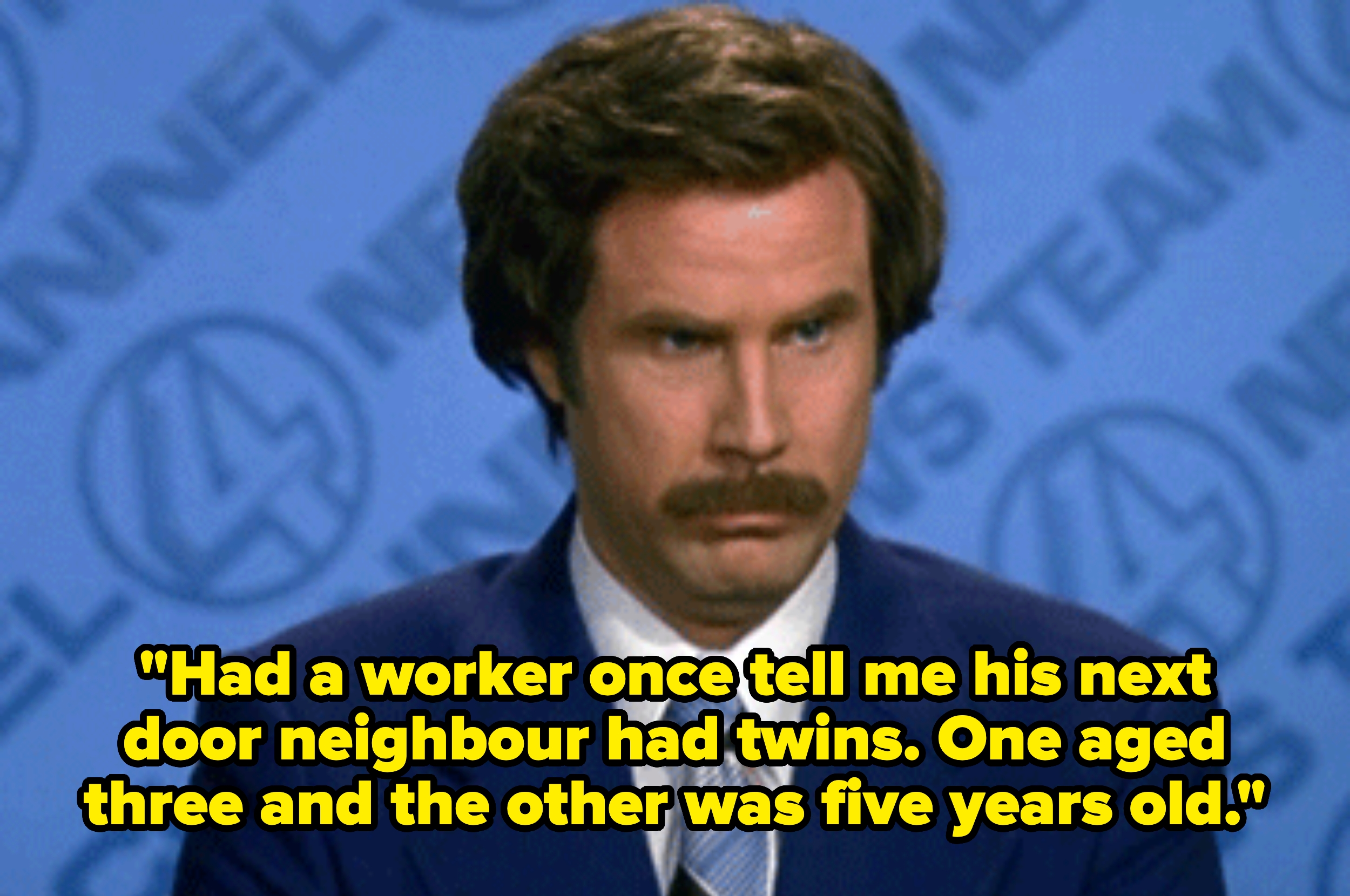 A man with a mustache making a serious expression. Text overlay: "Had a worker once tell me his next door neighbour had twins. One aged three and the other was five years old."