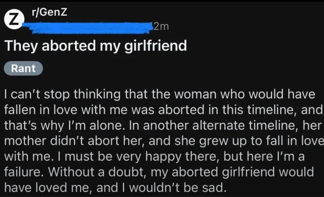 Reddit station  titled "They aborted my girlfriend" expressing regret astir  mislaid  emotion  successful  an alternate timeline wherever  a imaginable   spouse  was ne'er  born