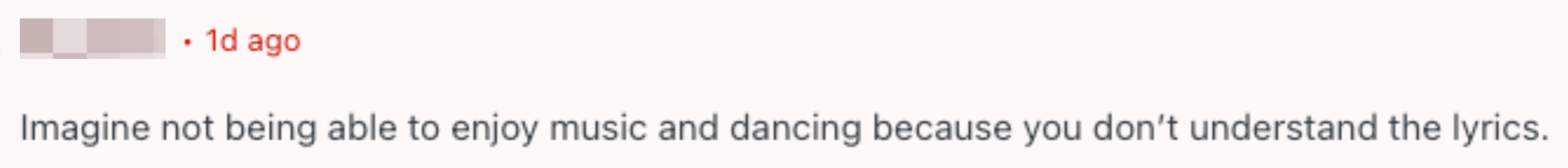  "Imagine not being capable  to bask  euphony  and dancing due to the fact that you don't recognize   the lyrics."