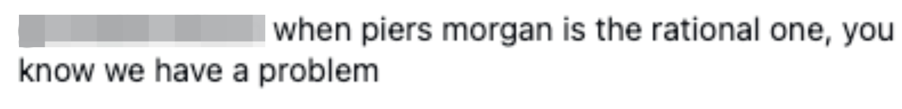 Comment mentions Piers Morgan arsenic  being the rational one, implying concern