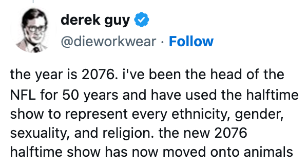 Derek Guy humorously tweets astir  the 2076 NFL halftime amusement   featuring animals, aft  showcasing divers  identities for 50 years