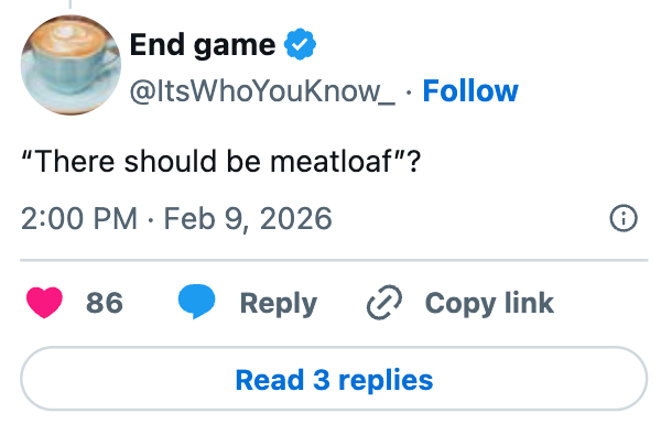 Tweet by idiosyncratic    "End game" wondering if determination   should beryllium  meatloaf; posted connected  February 9, 2026, with engagement options below