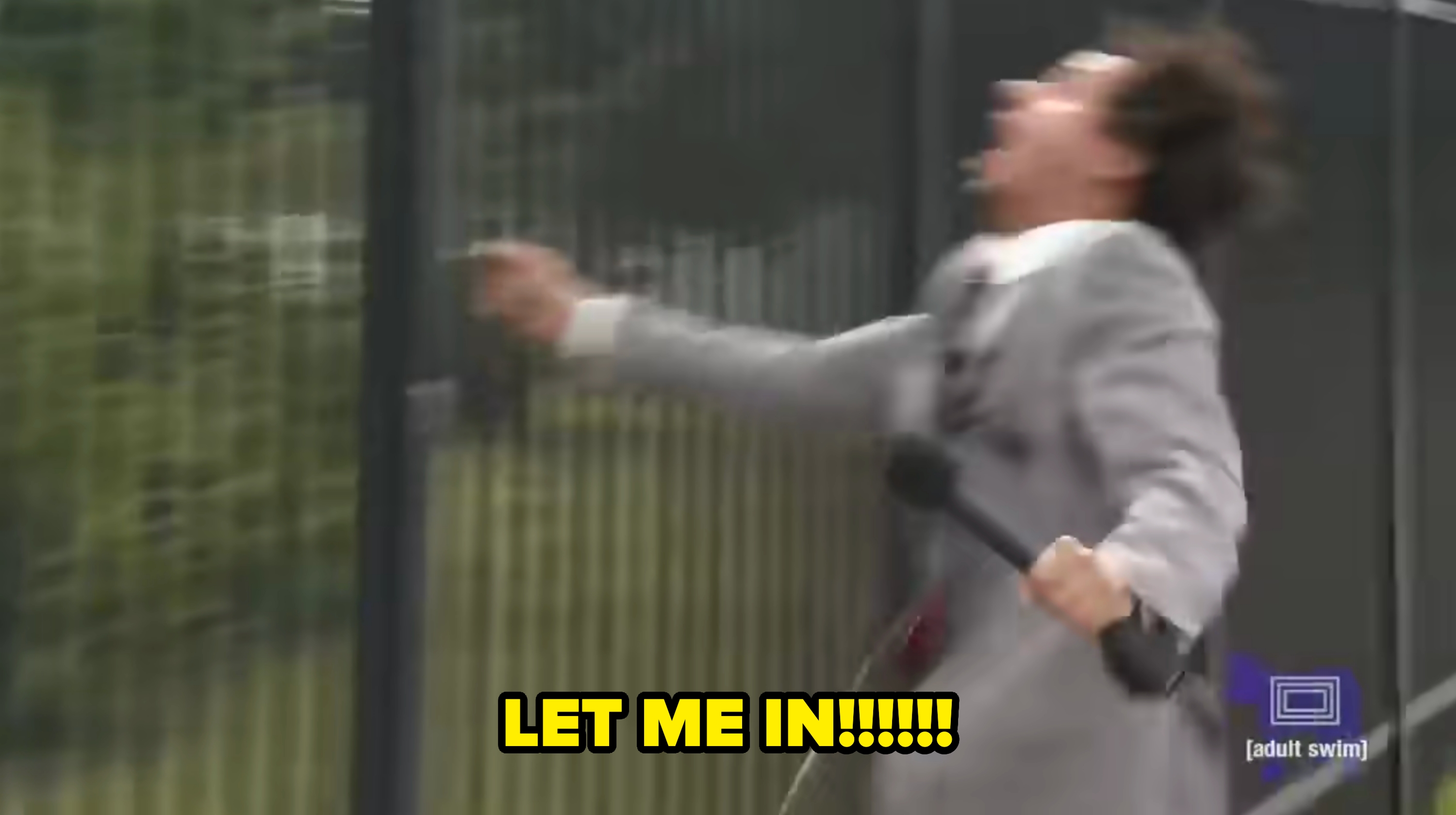 Eric André grabbing a obstruction   and dramtically screaming, "LET ME IN"
