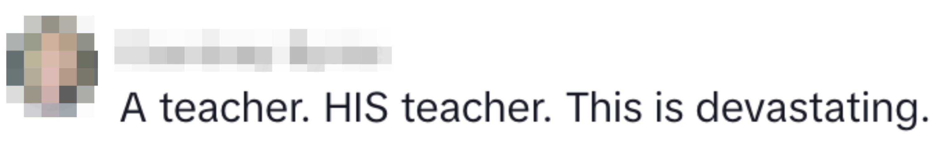  "A teacher. HIS teacher. This is devastating."
