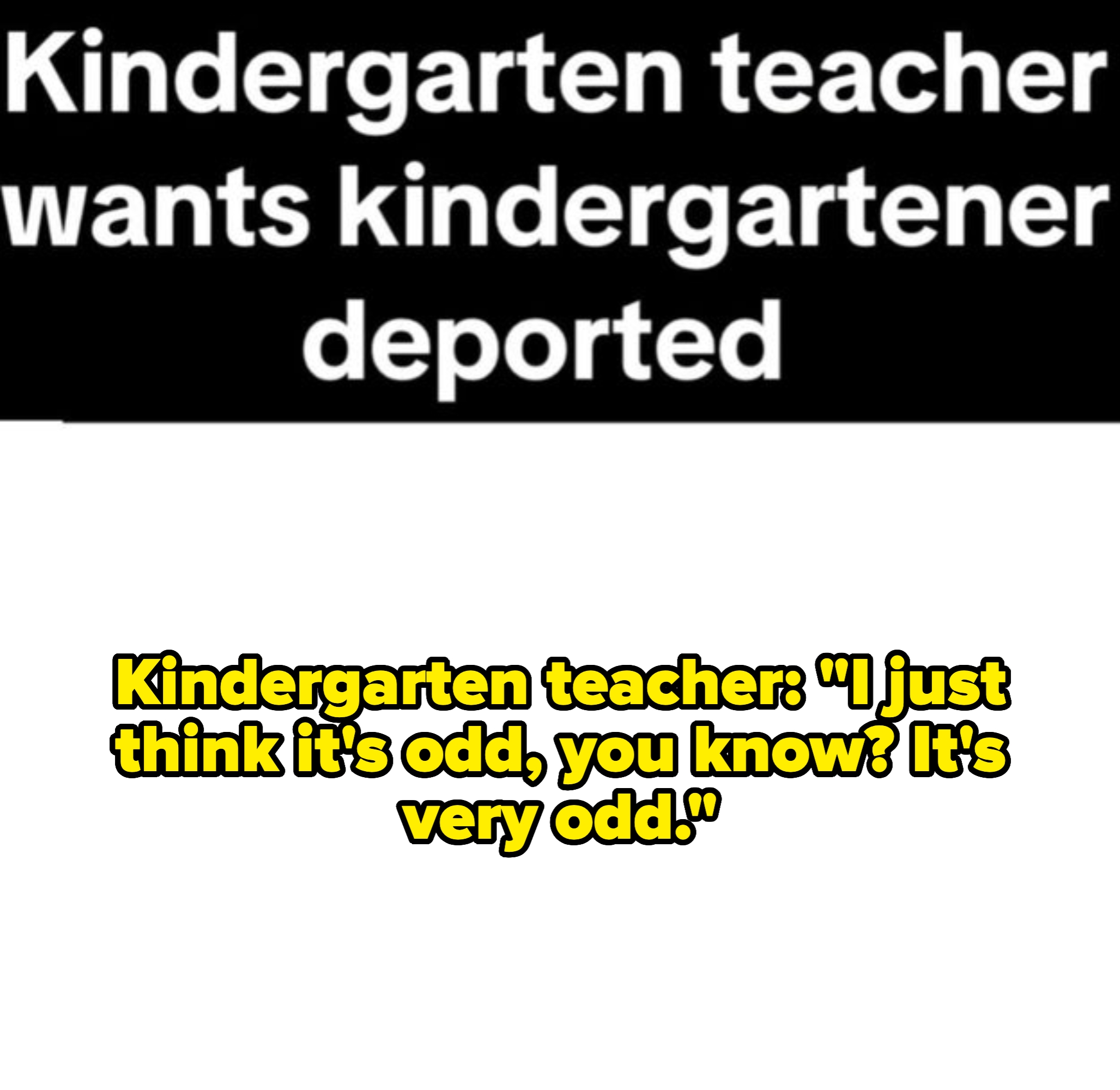 "Kindergarten teacher   wants kindergartener deported. It's precise  odd."
