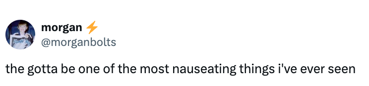 "the gotta beryllium 1 of the astir nauseating things i've ever seen."