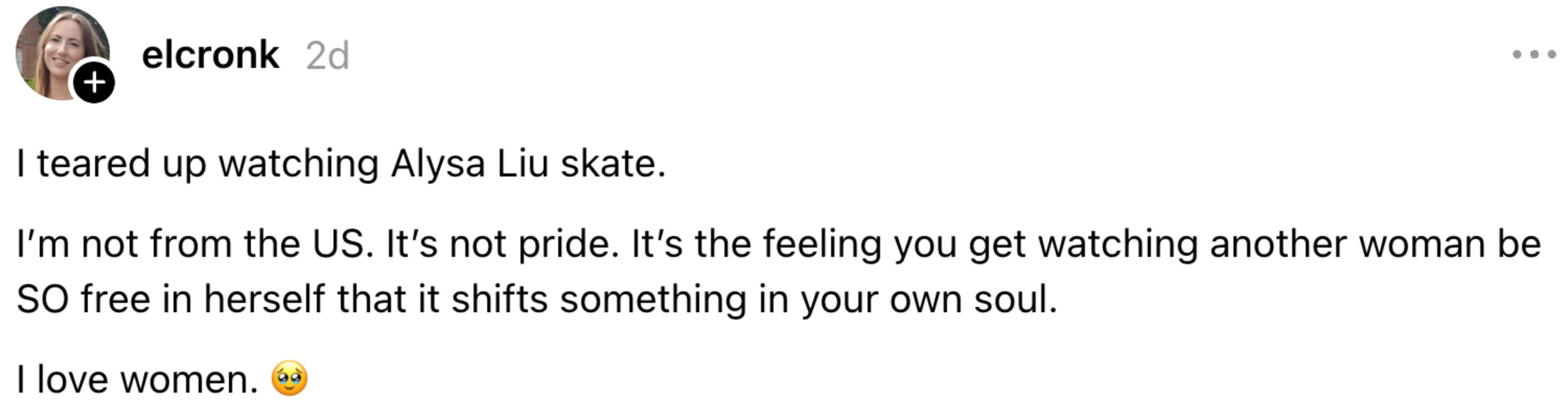 A remark expressing emotion aft watching Alysa Liu skate. It highlights the inspirational interaction of seeing a pistillate clasp her freedom