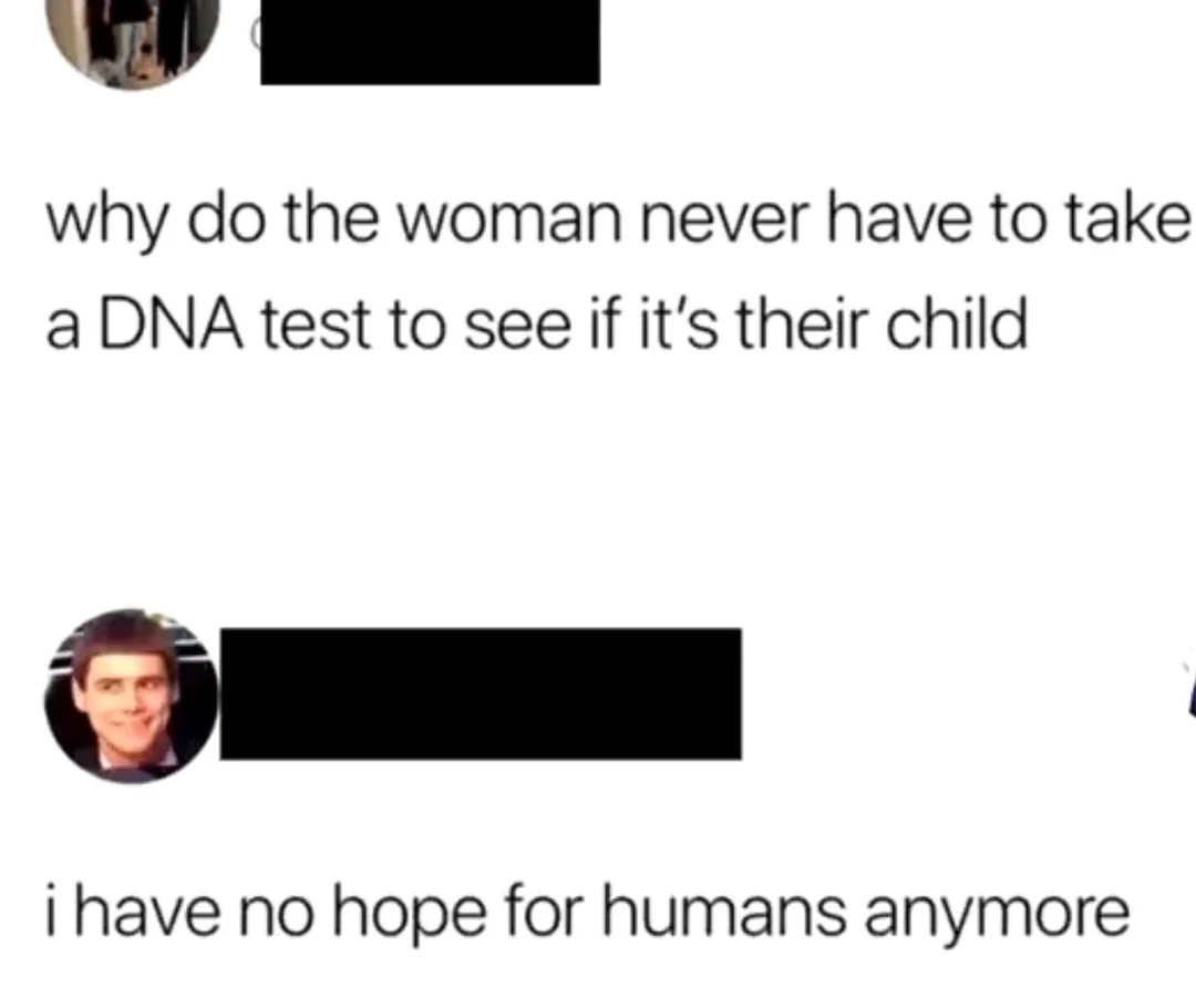 Text speech   questioning wherefore  women don't instrumentality     DNA tests for their children, followed by a effect   expressing hopelessness