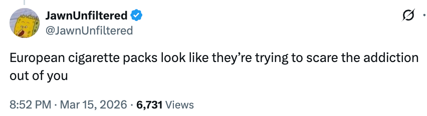  "European cigaret  packs look   similar  they're trying to scare the addiction retired  of you."