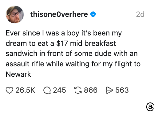 Screenshot of a social media post saying: "Ever since I was a boy it's been my dream to eat a $17 mid breakfast sandwich in front of some dude with an assault rifle while waiting for my flight to Newark."