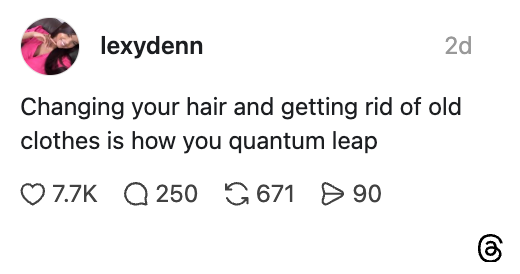 Post by lexydenn: "Changing your hair and getting rid of old clothes is how you quantum leap." 7.7K likes, 250 comments, 671 shares, 90 saves