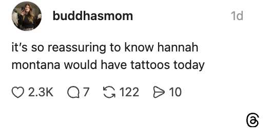 Text post by 'buddhasmom': "It's so reassuring to know Hannah Montana would have tattoos today." 2.3K likes, 7 comments, 122 reposts