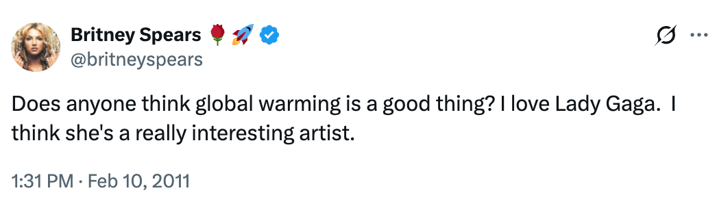 "Does anyone deliberation planetary warming is simply a bully thing? I emotion Lady Gaga. I deliberation she's a truly absorbing artist."