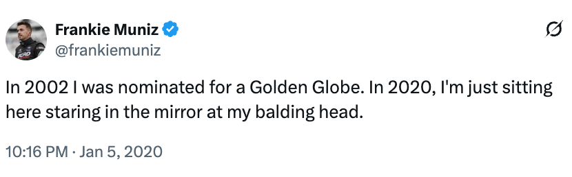 "In 2002 I was nominated for a Golden Globe. In 2020, I'm conscionable sitting present staring successful the reflector astatine my balding head."