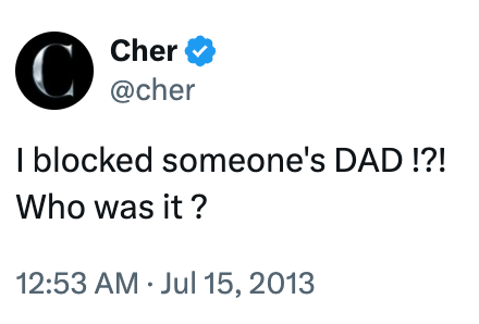 Cher tweets, "I blocked someone's DAD!?! Who was it?" connected July 15, 2013