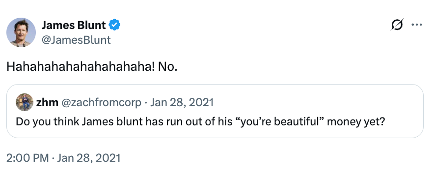 Someone asks if James Blunt has tally retired of "You're Beautiful" money. James Blunt humorously replies, "Hahahahahahahahaha! No."