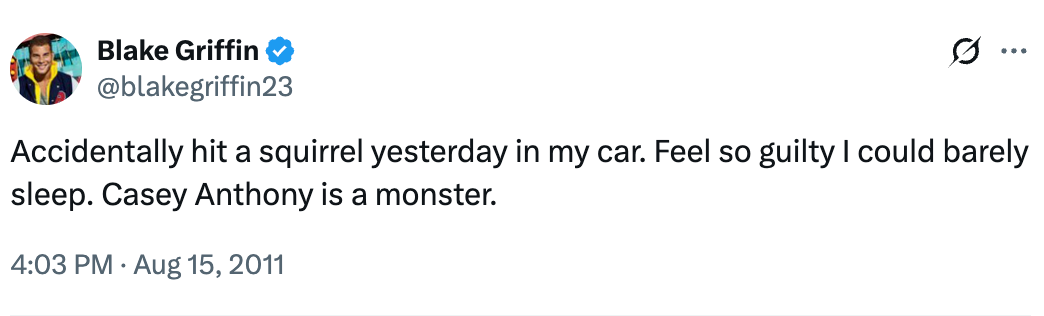 "Accidentally deed a squirrel yesterday successful my car. Feel truthful blameworthy I could hardly sleep. Casey Anthony is simply a monster."