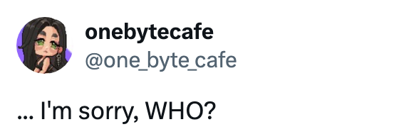 Avatar of a idiosyncratic named onebytecafe, displaying a shocked look with the substance "...I'm sorry, WHO?"