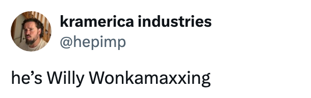 "he's Willy Wonkamaxxing"