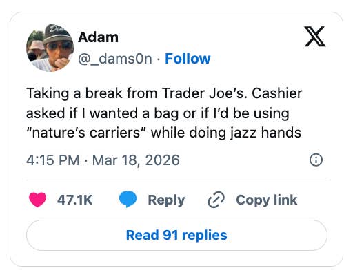  A idiosyncratic   humorously recounts a cashier asking if they request   a container  oregon  volition  usage  "nature's carriers" portion    making jazz hands