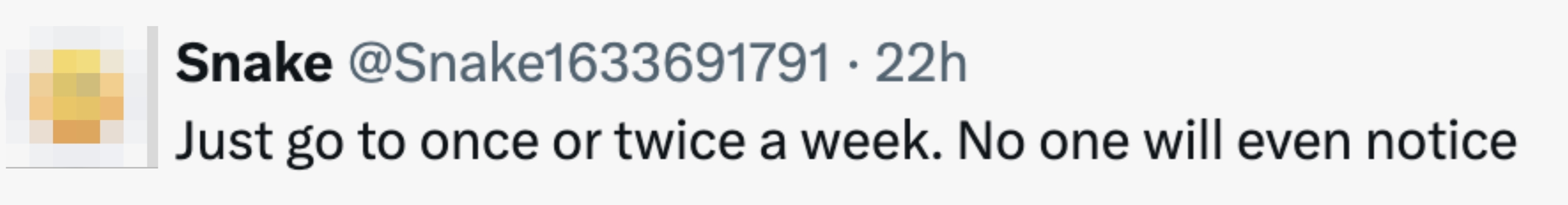  "Just spell  to erstwhile  oregon  doubly  a week. No 1  volition  adjacent    notice."