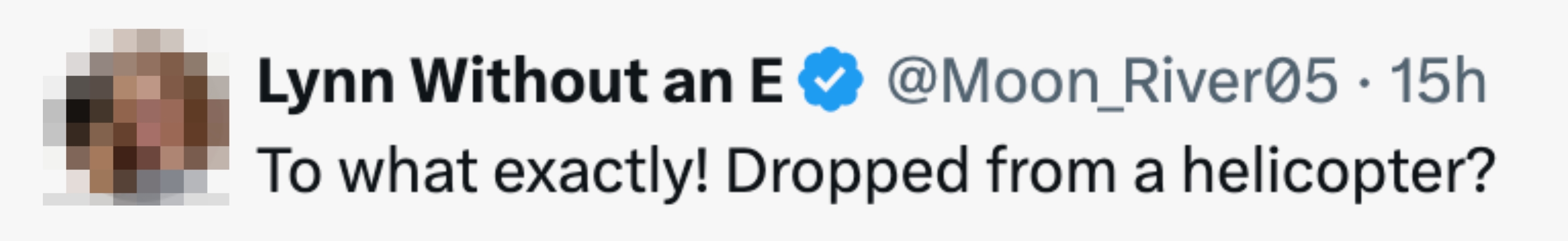  To what exactly! Dropped from a helicopter?"