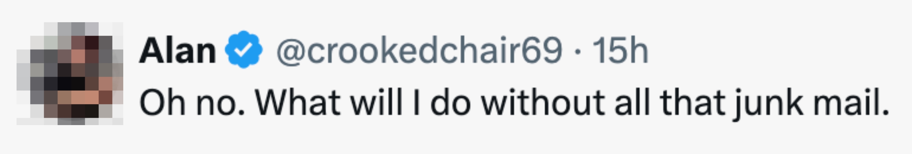  "Oh no. What volition  I bash  without each  that junk mail."