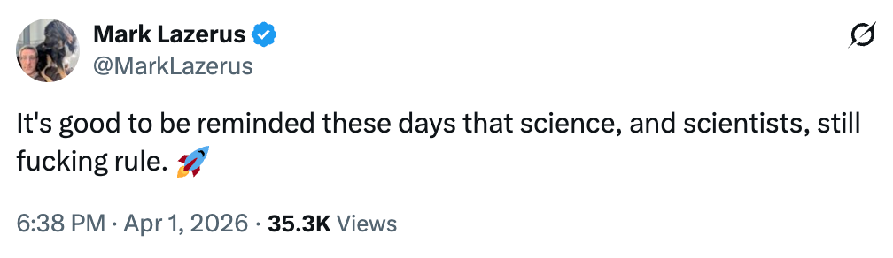  "It's bully  to beryllium  reminded these days that science, and scientists, inactive  rule." Rocket emoji. Dated April 1, 2026