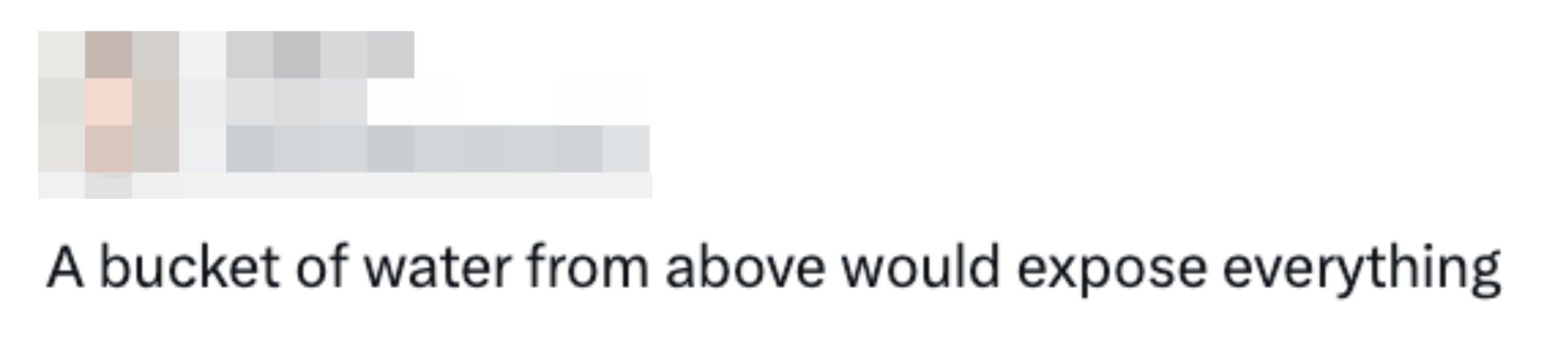 Tweet av @DontBotherKeiti: "En bøtte med vann ovenfra ville avsløre alt."