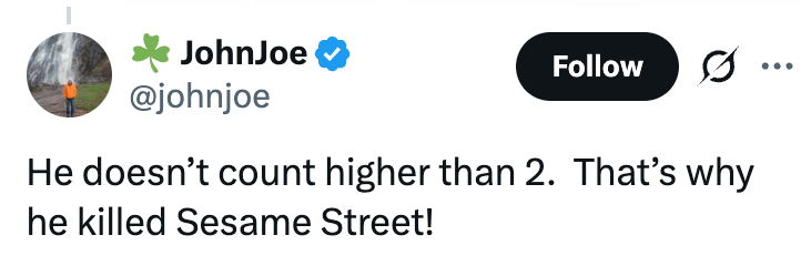  "He doesn’t number  higher than 2. That's wherefore  helium  killed Sesame Street!"