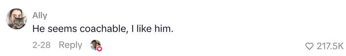  "He seems coachable, I similar  him." Received 217.5K likes